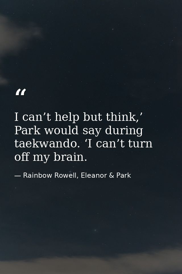 I can’t help but think,’ Park would say during taekwando. ‘I can’t turn off my brain. — Rainbow Rowell, Eleanor & Park