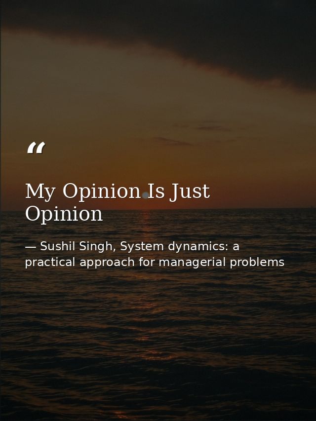 My Opinion Is Just Opinion — Sushil Singh, System dynamics: a practical approach for managerial problems