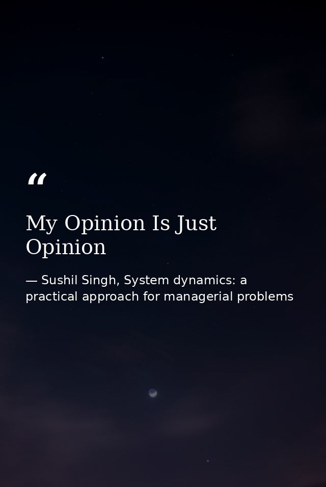 My Opinion Is Just Opinion — Sushil Singh, System dynamics: a practical approach for managerial problems