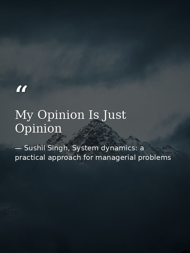 My Opinion Is Just Opinion — Sushil Singh, System dynamics: a practical approach for managerial problems