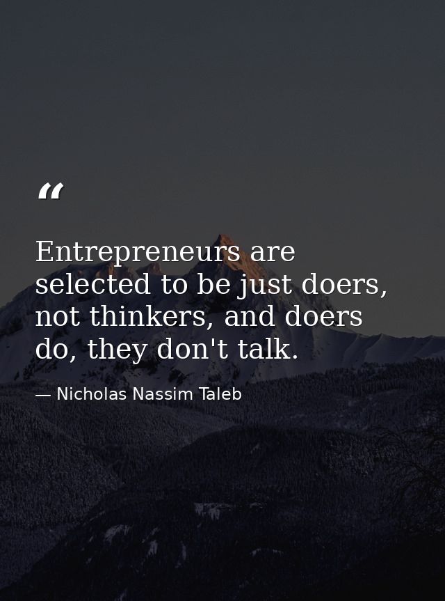 Entrepreneurs are selected to be just doers, not thinkers, and doers do, they don't talk. — Nicholas Nassim Taleb
