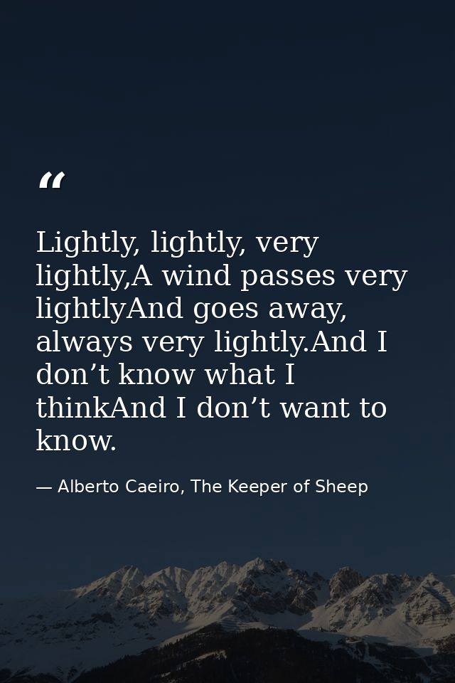 Lightly, lightly, very lightly,A wind passes very lightlyAnd goes away, always very lightly.And I don’t know what I thin — Alberto Caeiro, The Keeper of Sheep