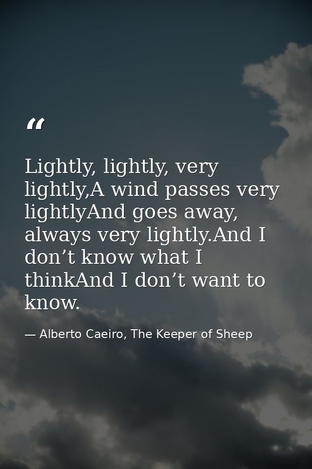 Lightly, lightly, very lightly,A wind passes very lightlyAnd goes away, always very lightly.And I don’t know what I thin — Alberto Caeiro, The Keeper of Sheep