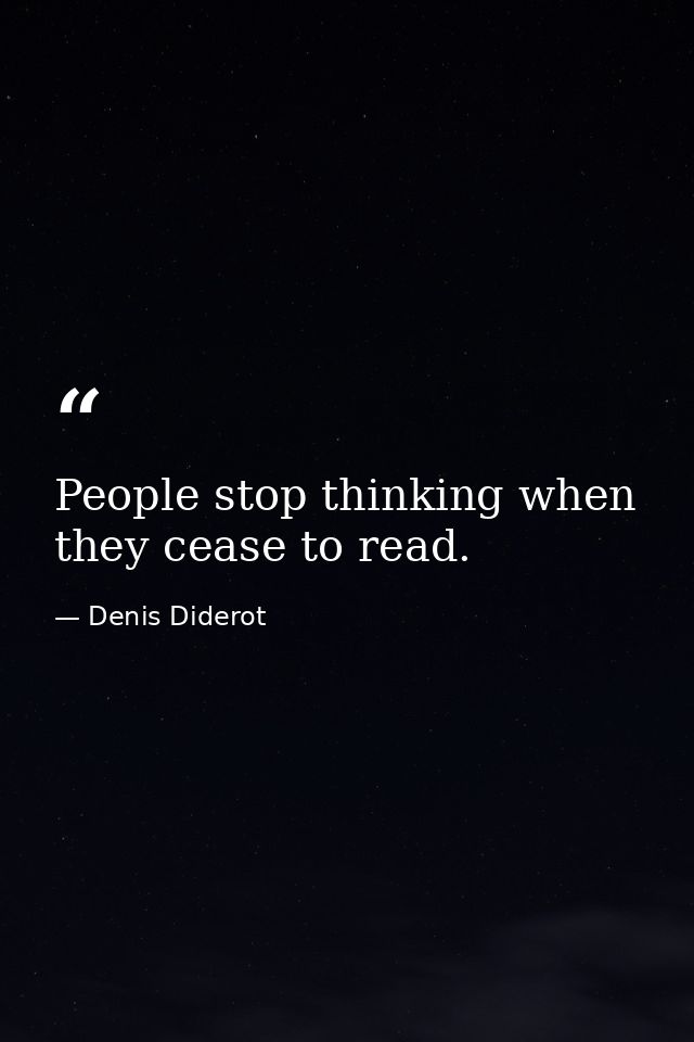 People stop thinking when they cease to read. — Denis Diderot