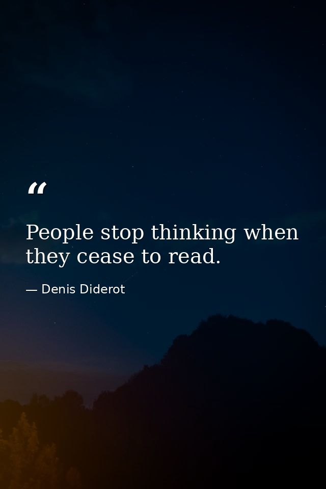 People stop thinking when they cease to read. — Denis Diderot