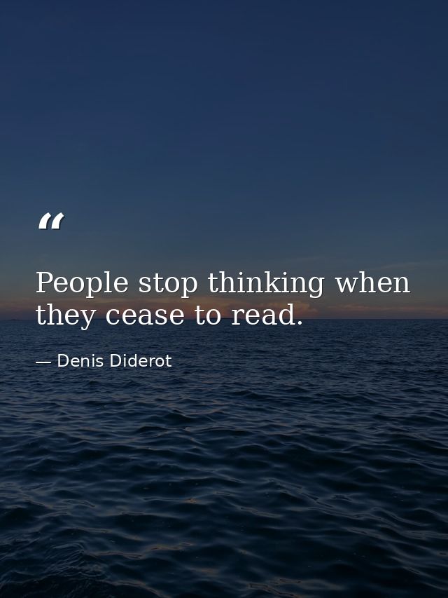 People stop thinking when they cease to read. — Denis Diderot