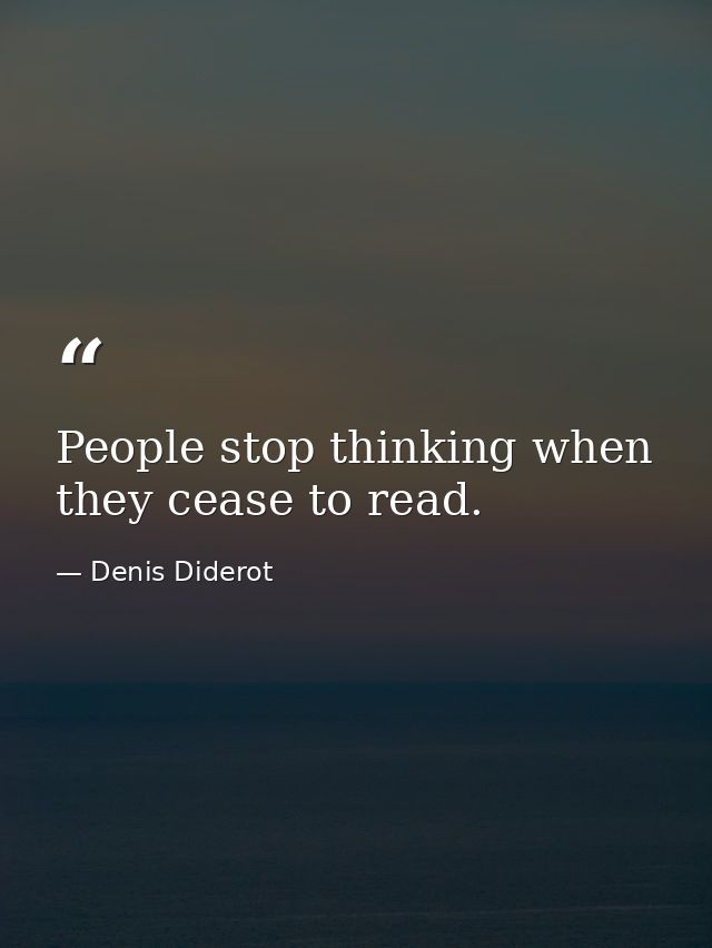 People stop thinking when they cease to read. — Denis Diderot