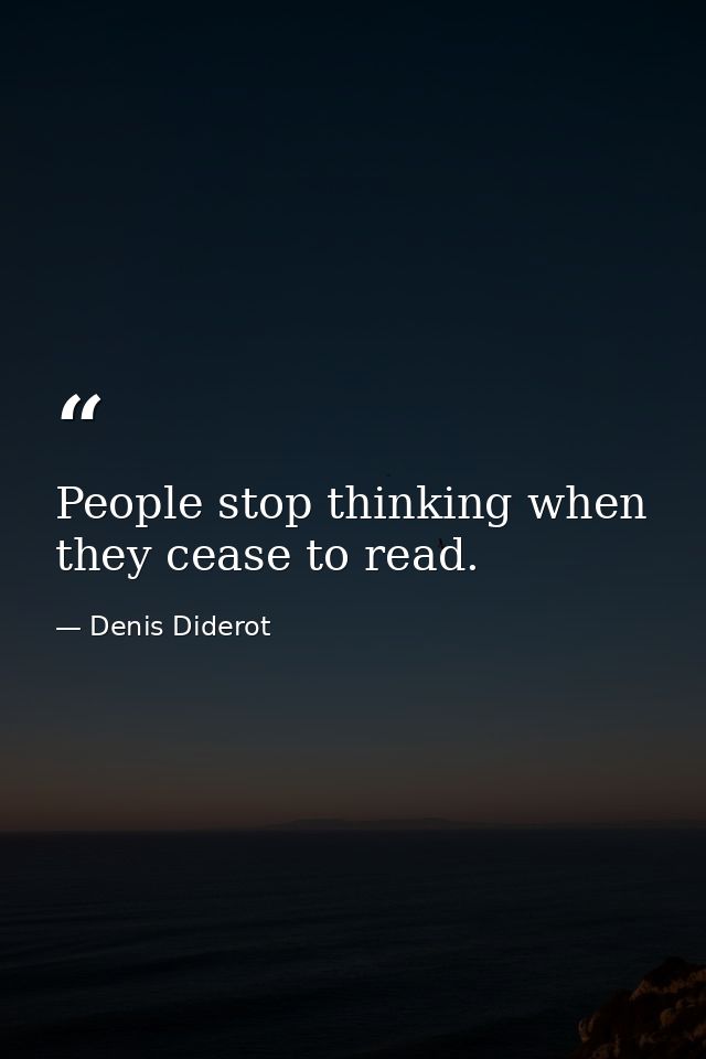 People stop thinking when they cease to read. — Denis Diderot
