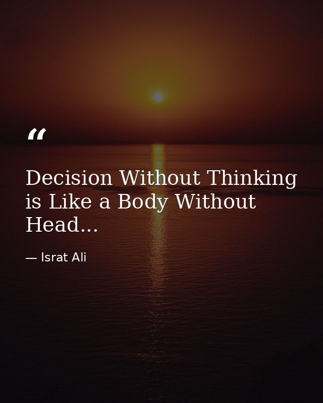 Decision Without Thinking is Like a Body Without Head... — Israt Ali