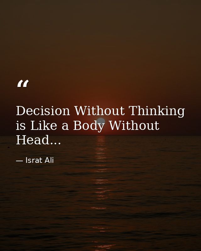 Decision Without Thinking is Like a Body Without Head... — Israt Ali