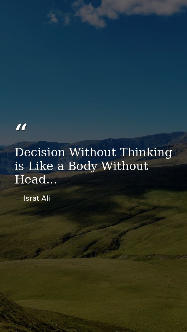 Decision Without Thinking is Like a Body Without Head... — Israt Ali