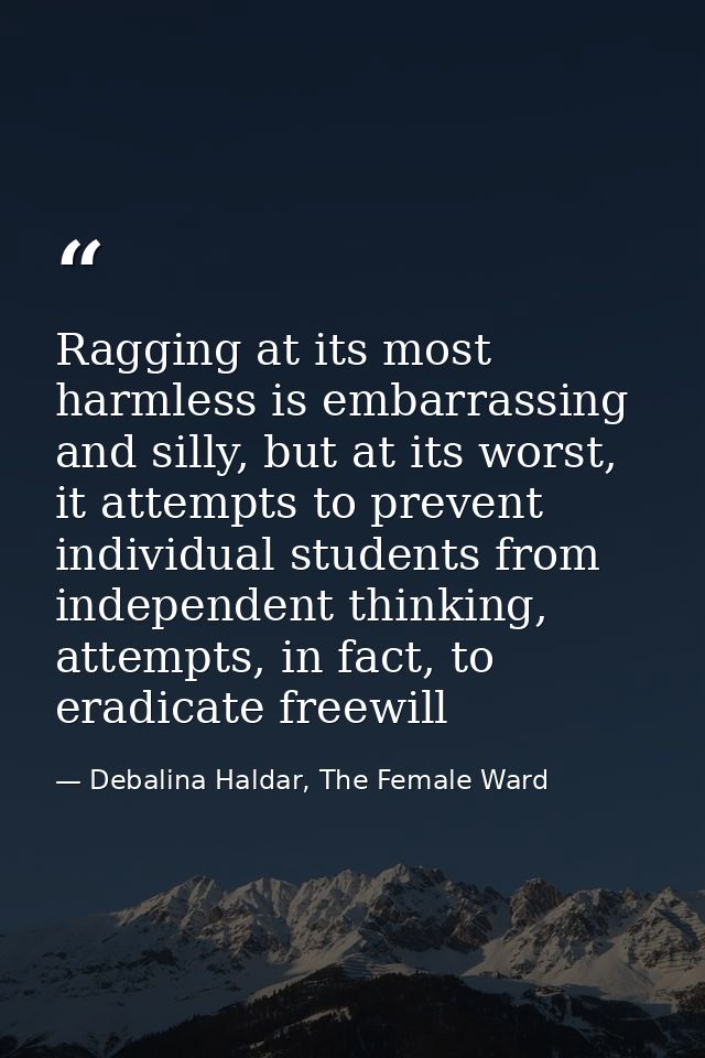Ragging at its most harmless is embarrassing and silly, but at its worst, it attempts to prevent individual students fro — Debalina Haldar, The Female Ward