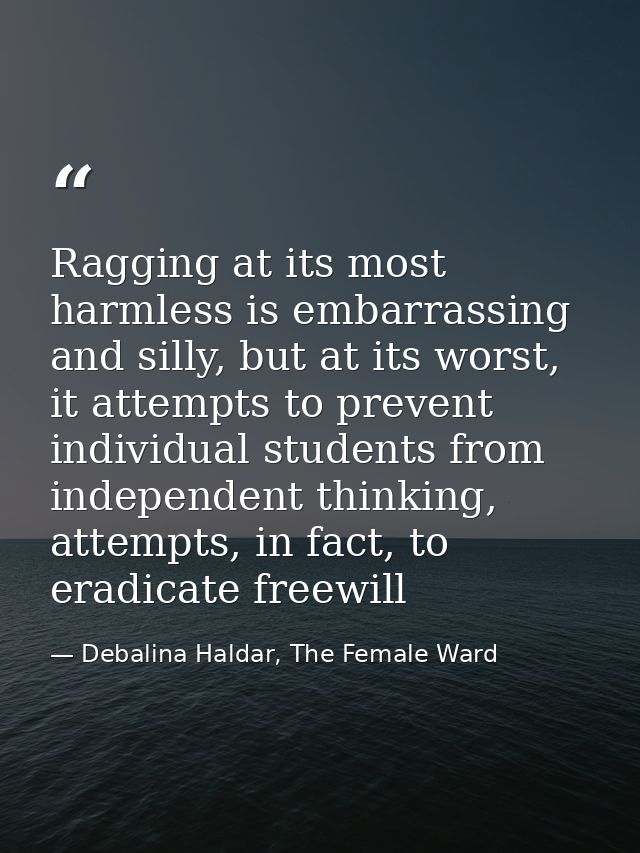 Ragging at its most harmless is embarrassing and silly, but at its worst, it attempts to prevent individual students fro — Debalina Haldar, The Female Ward