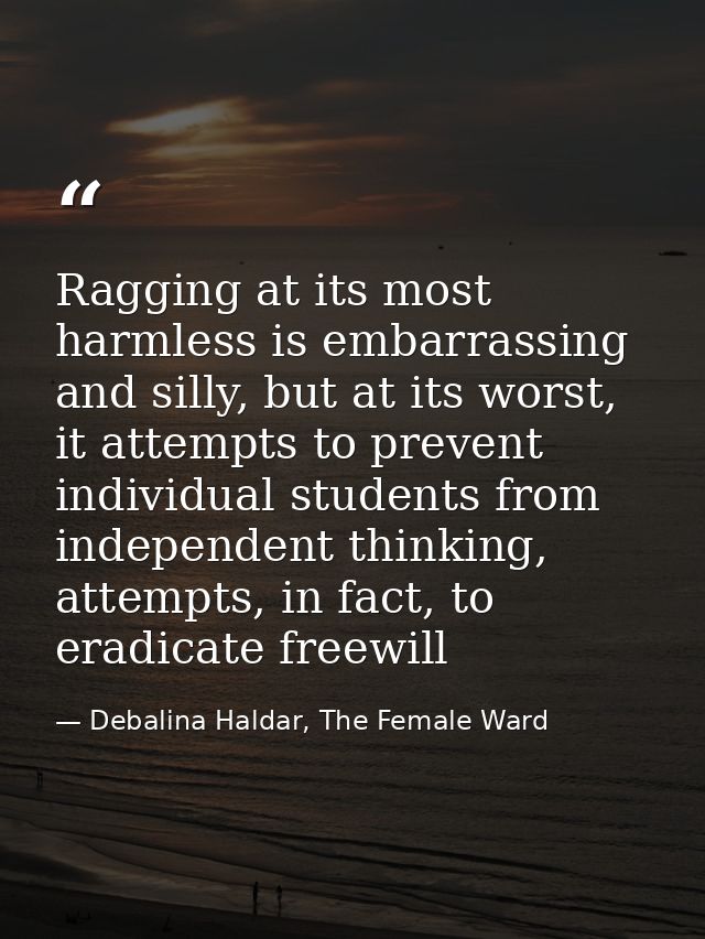 Ragging at its most harmless is embarrassing and silly, but at its worst, it attempts to prevent individual students fro — Debalina Haldar, The Female Ward