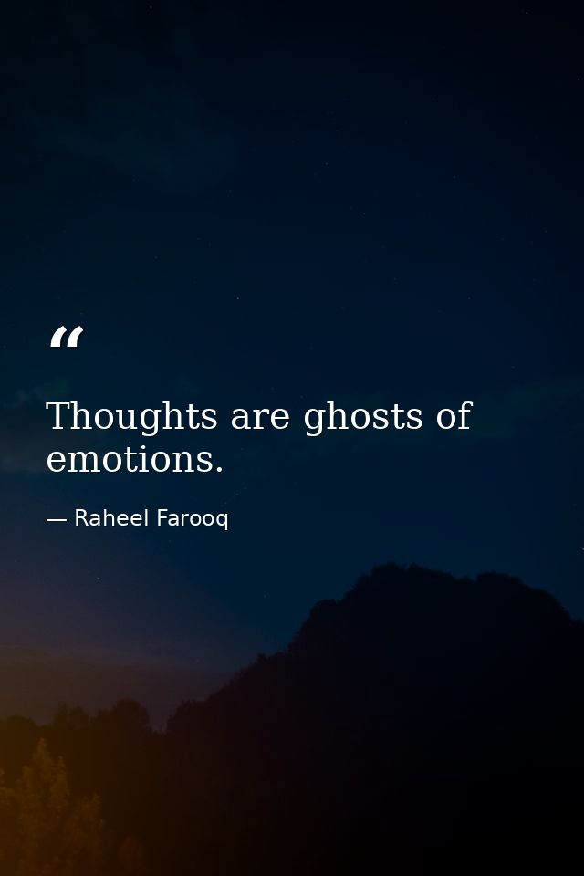 Thoughts are ghosts of emotions. — Raheel Farooq