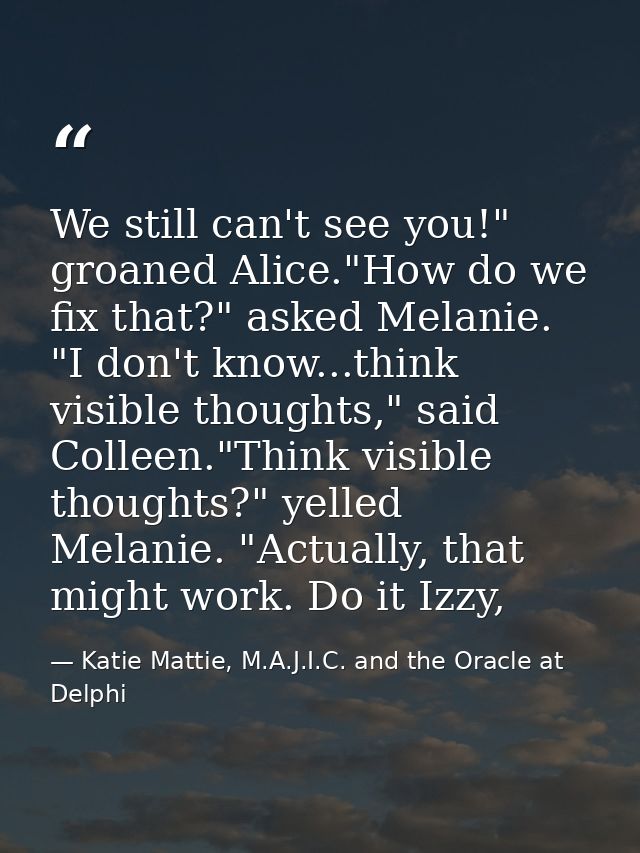 We still can't see you!" groaned Alice."How do we fix that?" asked Melanie. "I don't know...think visible thoughts," sai — Katie Mattie, M.A.J.I.C. and the Oracle at Delphi