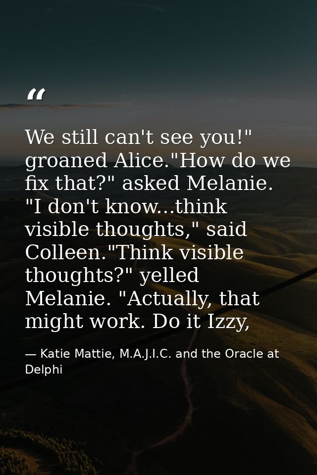 We still can't see you!" groaned Alice."How do we fix that?" asked Melanie. "I don't know...think visible thoughts," sai — Katie Mattie, M.A.J.I.C. and the Oracle at Delphi