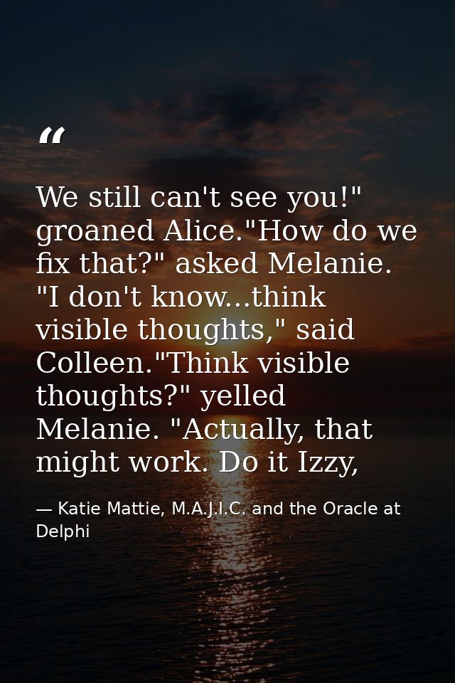 We still can't see you!" groaned Alice."How do we fix that?" asked Melanie. "I don't know...think visible thoughts," sai — Katie Mattie, M.A.J.I.C. and the Oracle at Delphi