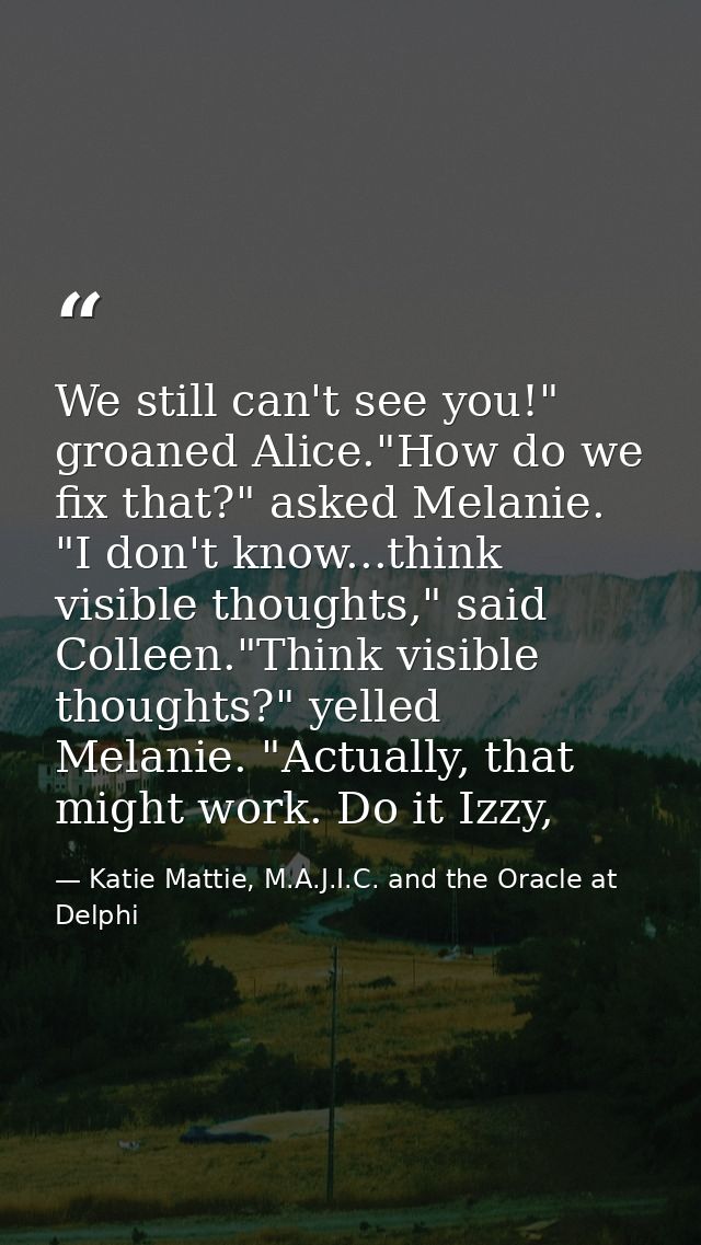 We still can't see you!" groaned Alice."How do we fix that?" asked Melanie. "I don't know...think visible thoughts," sai — Katie Mattie, M.A.J.I.C. and the Oracle at Delphi