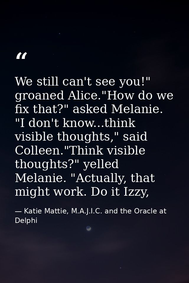 We still can't see you!" groaned Alice."How do we fix that?" asked Melanie. "I don't know...think visible thoughts," sai — Katie Mattie, M.A.J.I.C. and the Oracle at Delphi