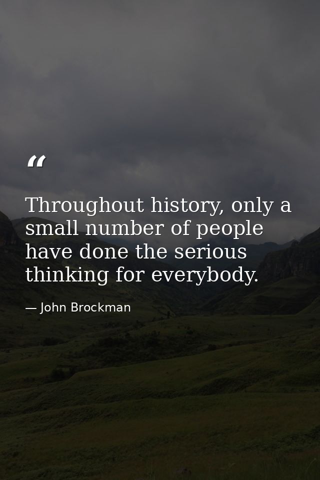 Throughout history, only a small number of people have done the serious thinking for everybody. — John Brockman