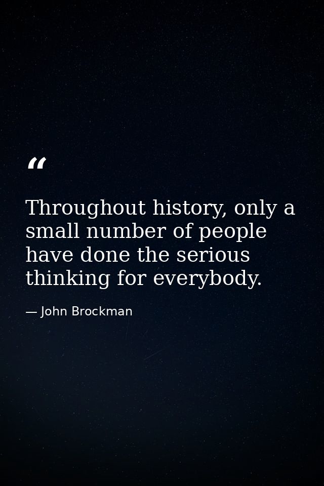 Throughout history, only a small number of people have done the serious thinking for everybody. — John Brockman