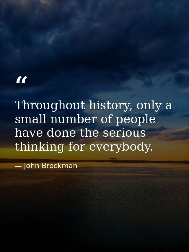 Throughout history, only a small number of people have done the serious thinking for everybody. — John Brockman