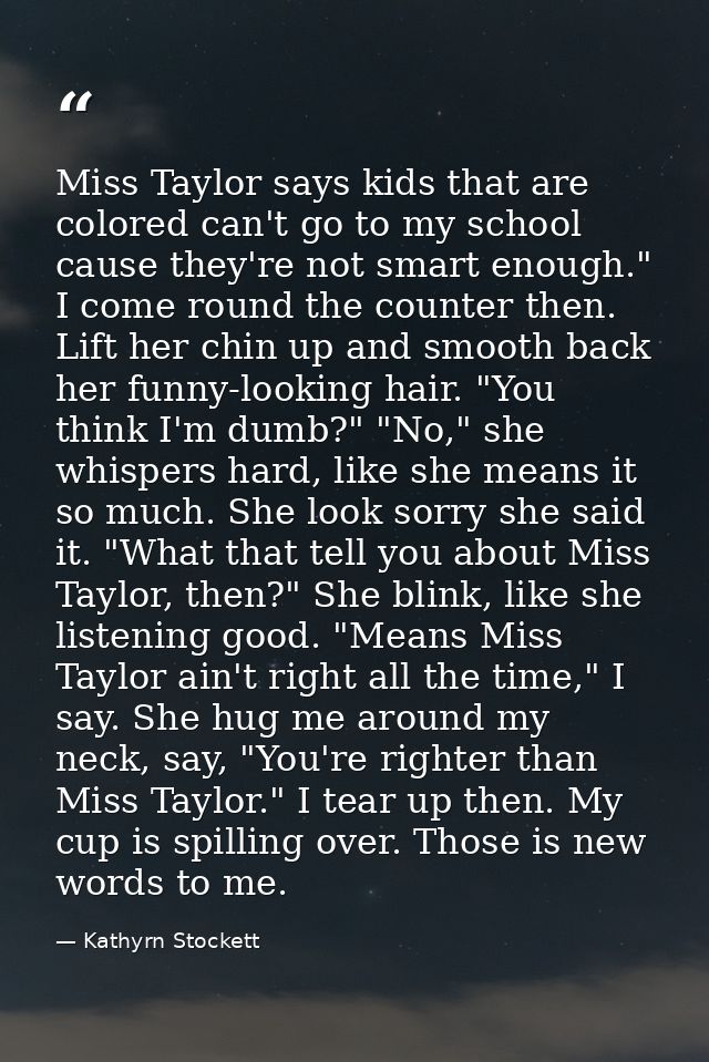Miss Taylor says kids that are colored can't go to my school cause they're not smart enough." I come round the counter t — Kathyrn Stockett