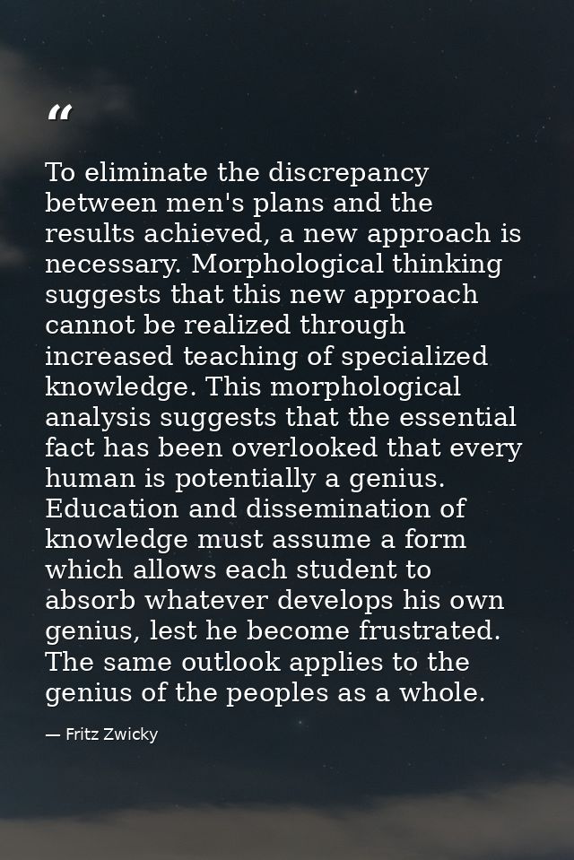 To eliminate the discrepancy between men's plans and the results achieved, a new approach is necessary. Morphological th — Fritz Zwicky