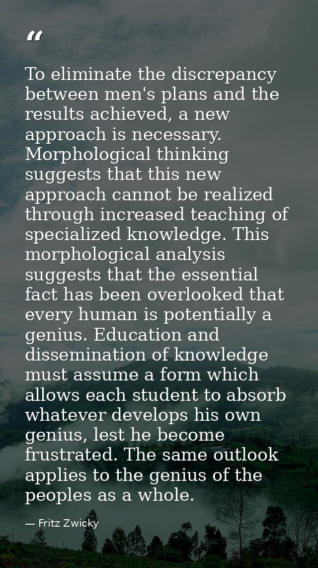 To eliminate the discrepancy between men's plans and the results achieved, a new approach is necessary. Morphological th — Fritz Zwicky