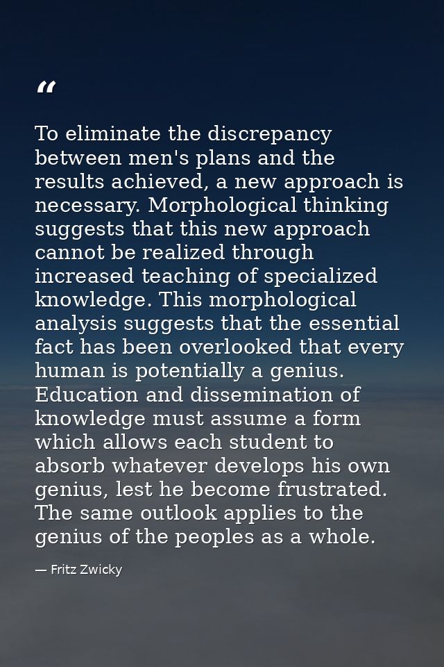 To eliminate the discrepancy between men's plans and the results achieved, a new approach is necessary. Morphological th — Fritz Zwicky