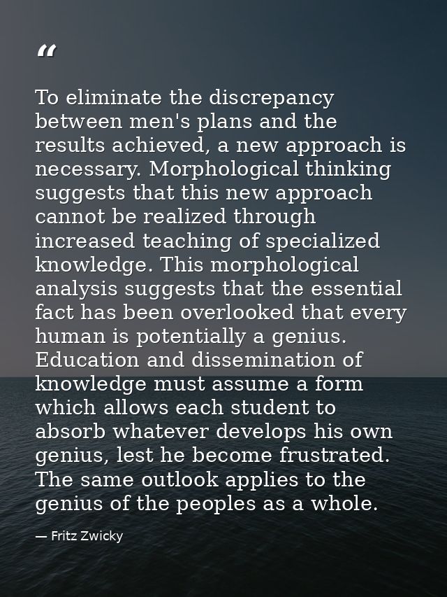 To eliminate the discrepancy between men's plans and the results achieved, a new approach is necessary. Morphological th — Fritz Zwicky