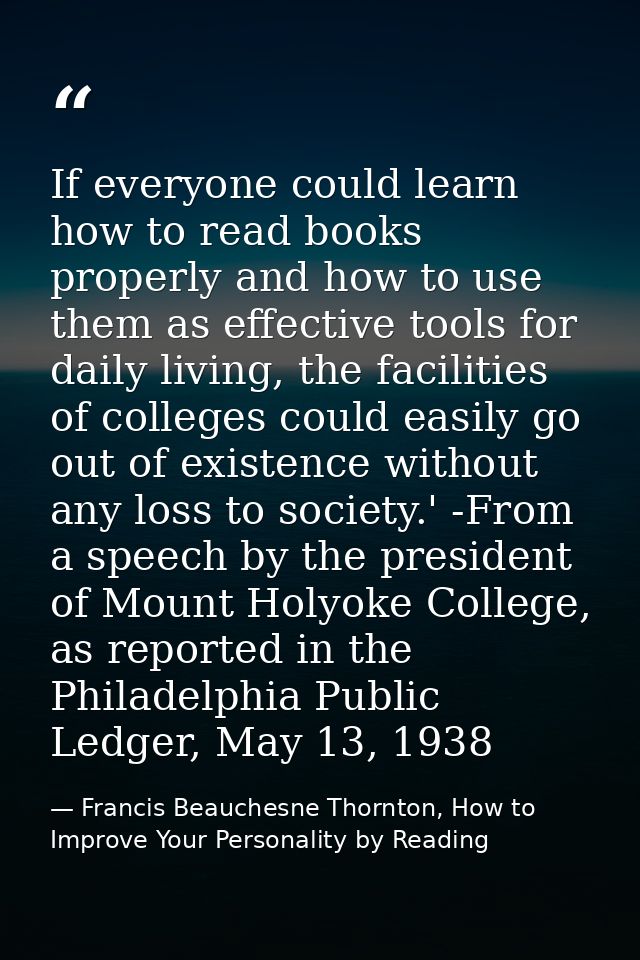 If everyone could learn how to read books properly and how to use them as effective tools for daily living, the faciliti — Francis Beauchesne Thornton, How to Improve Your Personality by Reading
