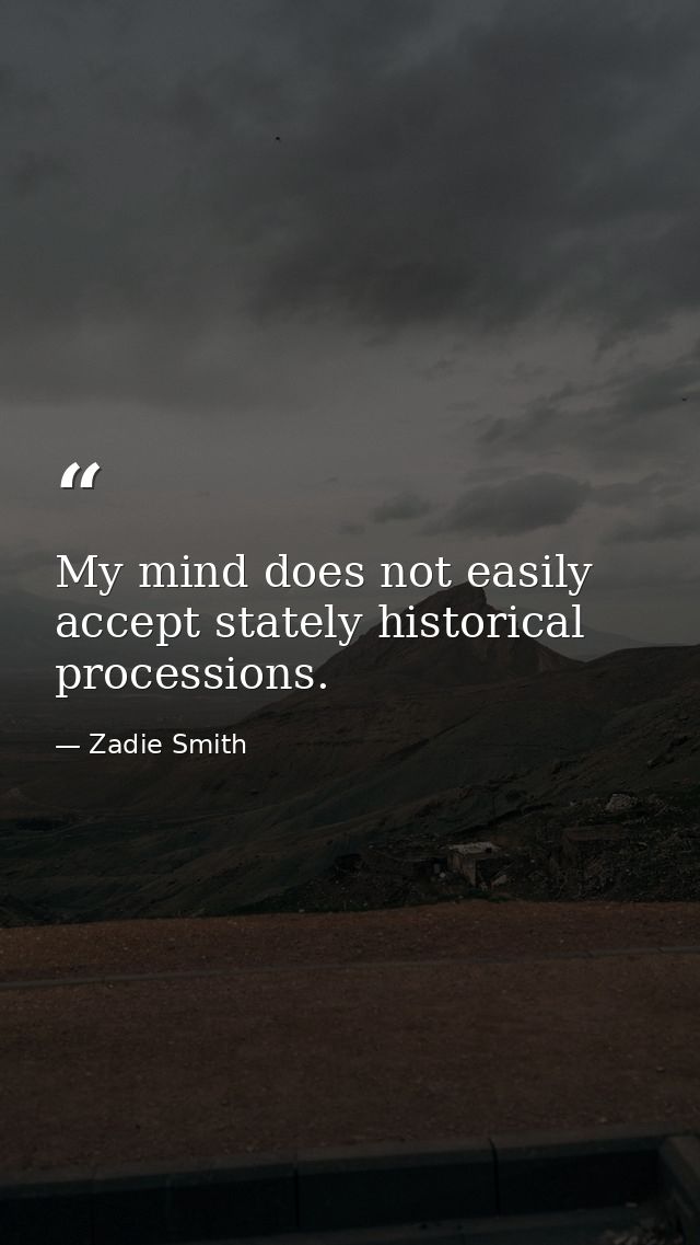 My mind does not easily accept stately historical processions. — Zadie Smith