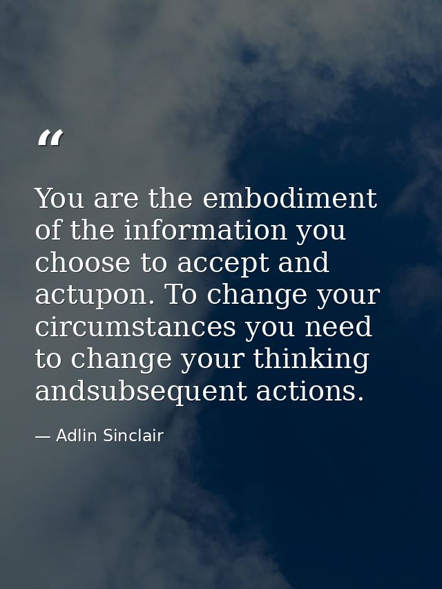 You are the embodiment of the information you choose to accept and actupon. To change your circumstances you need to cha — Adlin Sinclair