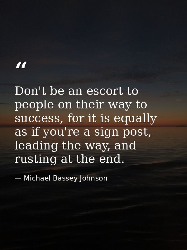 Don't be an escort to people on their way to success, for it is equally as if you're a sign post, leading the way, and r — Michael Bassey Johnson