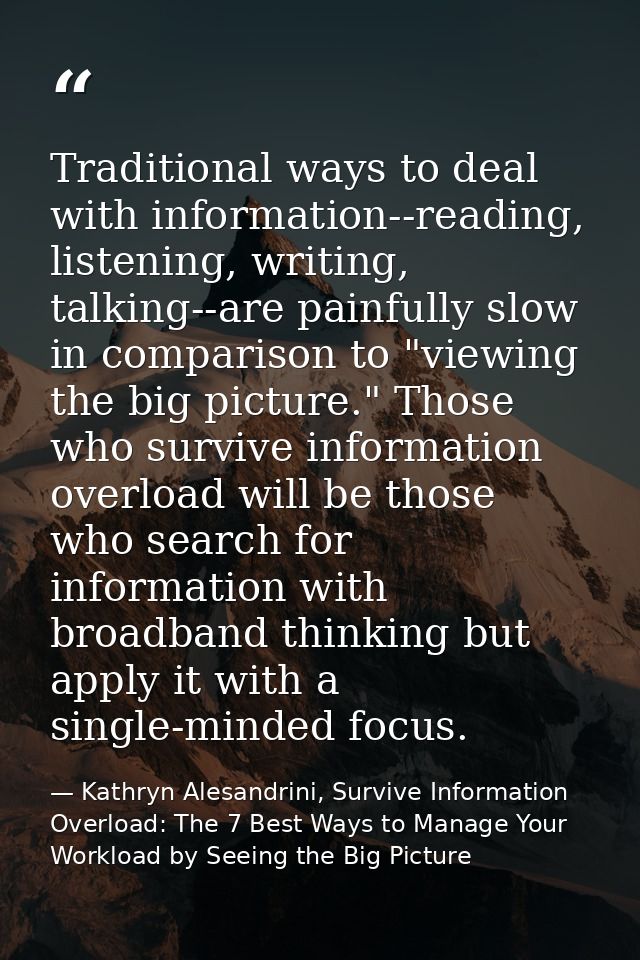 Traditional ways to deal with information--reading, listening, writing, talking--are painfully slow in comparison to "vi — Kathryn Alesandrini, Survive Information Overload: The 7 Best Ways to Manage Your Workload by Seeing the Big Picture