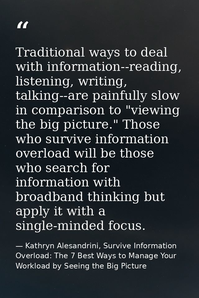 Traditional ways to deal with information--reading, listening, writing, talking--are painfully slow in comparison to "vi — Kathryn Alesandrini, Survive Information Overload: The 7 Best Ways to Manage Your Workload by Seeing the Big Picture