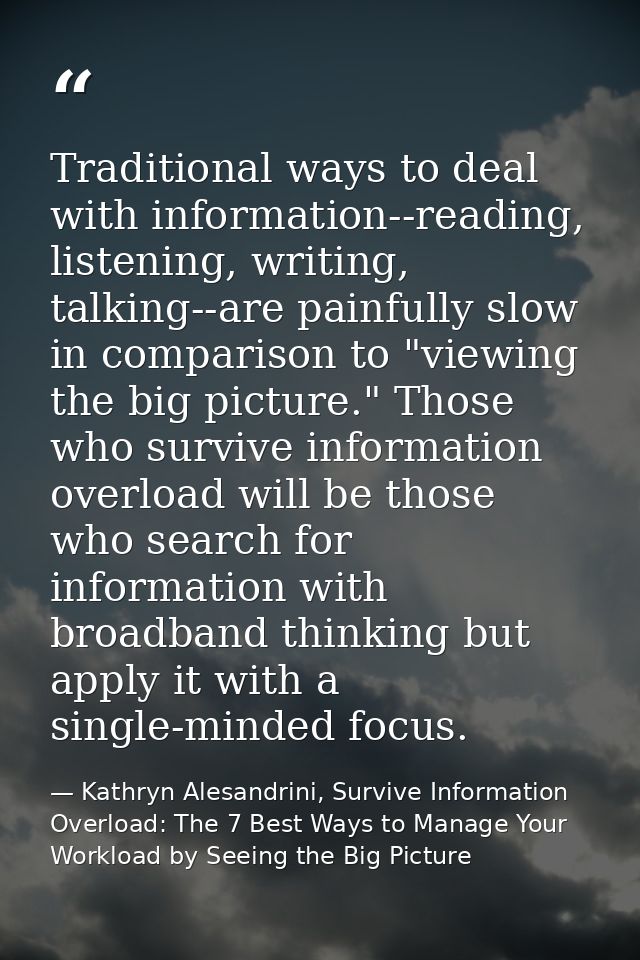 Traditional ways to deal with information--reading, listening, writing, talking--are painfully slow in comparison to "vi — Kathryn Alesandrini, Survive Information Overload: The 7 Best Ways to Manage Your Workload by Seeing the Big Picture