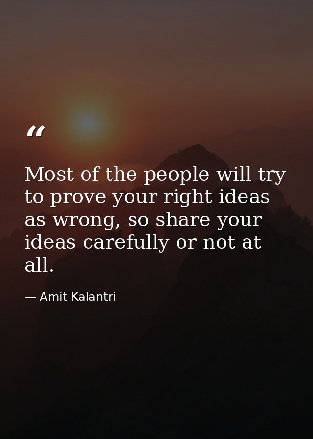Most of the people will try to prove your right ideas as wrong, so share your ideas carefully or not at all. — Amit Kalantri