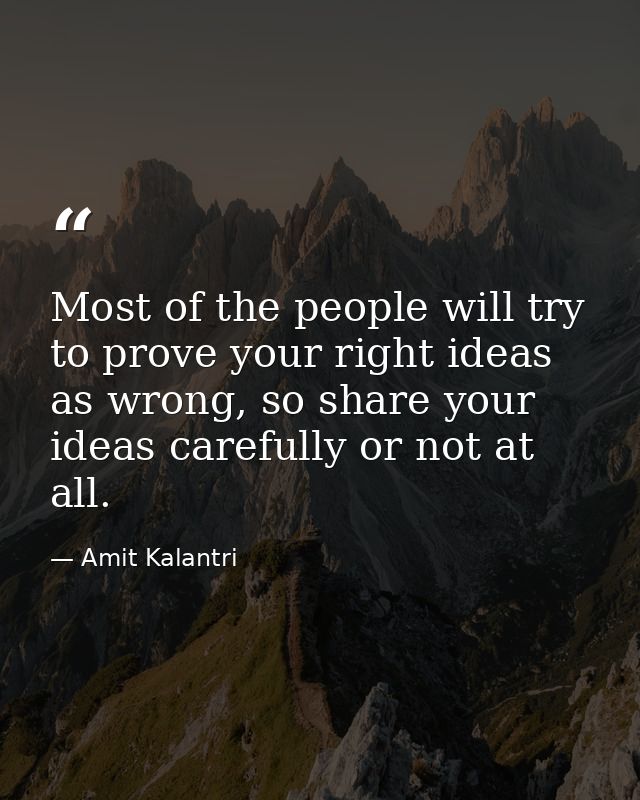 Most of the people will try to prove your right ideas as wrong, so share your ideas carefully or not at all. — Amit Kalantri