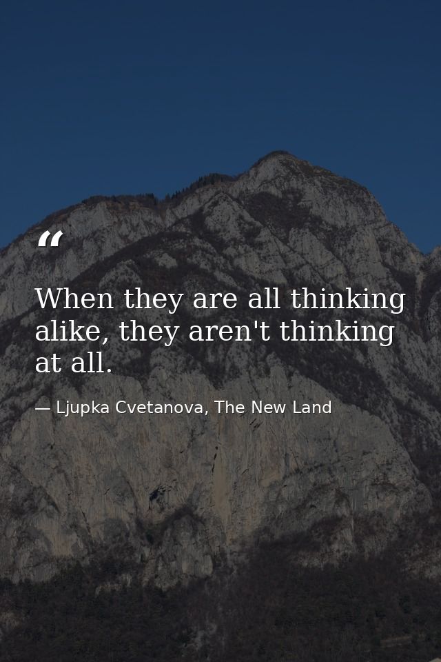 When they are all thinking alike, they aren't thinking at all. — Ljupka Cvetanova, The New Land