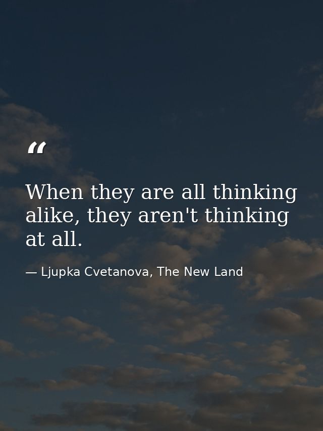 When they are all thinking alike, they aren't thinking at all. — Ljupka Cvetanova, The New Land