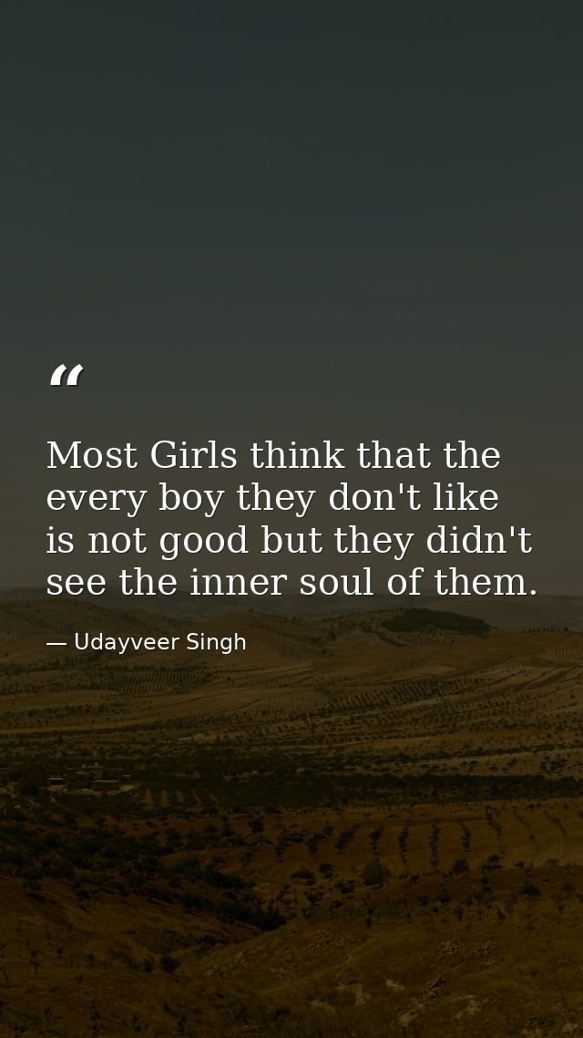 Most Girls think that the every boy they don't like is not good but they didn't see the inner soul of them. — Udayveer Singh