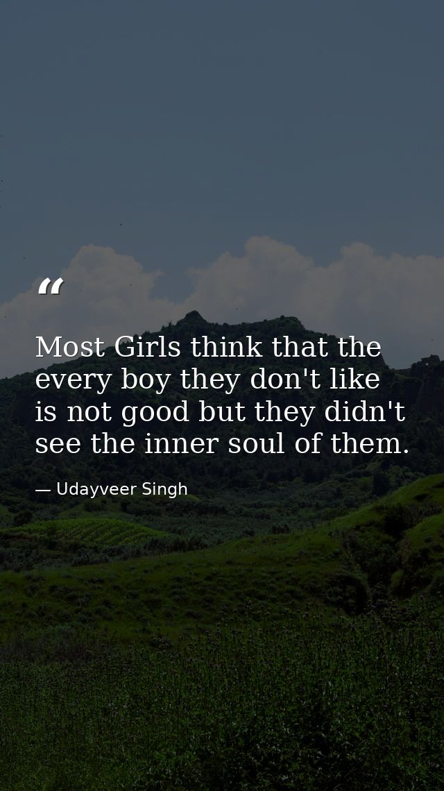 Most Girls think that the every boy they don't like is not good but they didn't see the inner soul of them. — Udayveer Singh