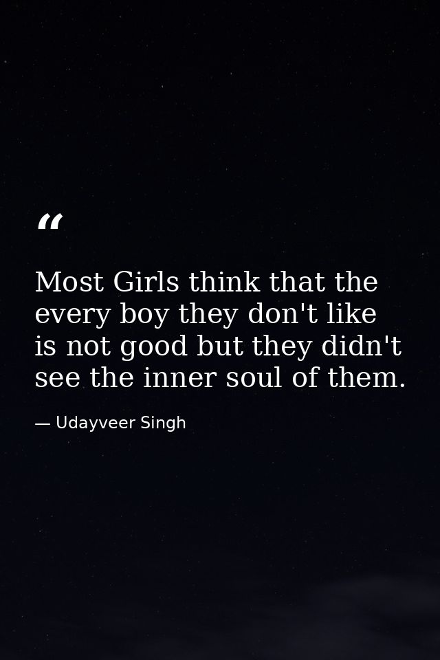 Most Girls think that the every boy they don't like is not good but they didn't see the inner soul of them. — Udayveer Singh