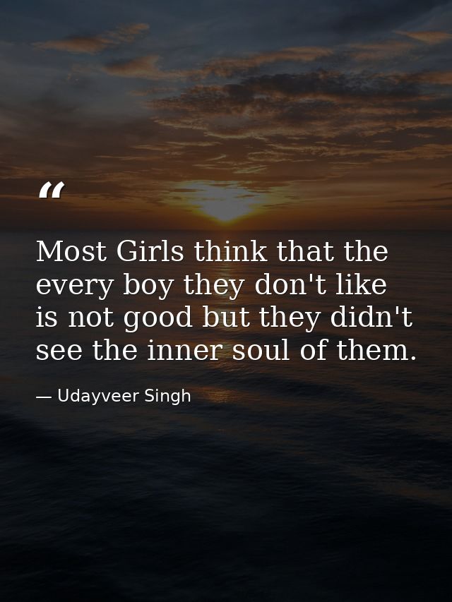 Most Girls think that the every boy they don't like is not good but they didn't see the inner soul of them. — Udayveer Singh