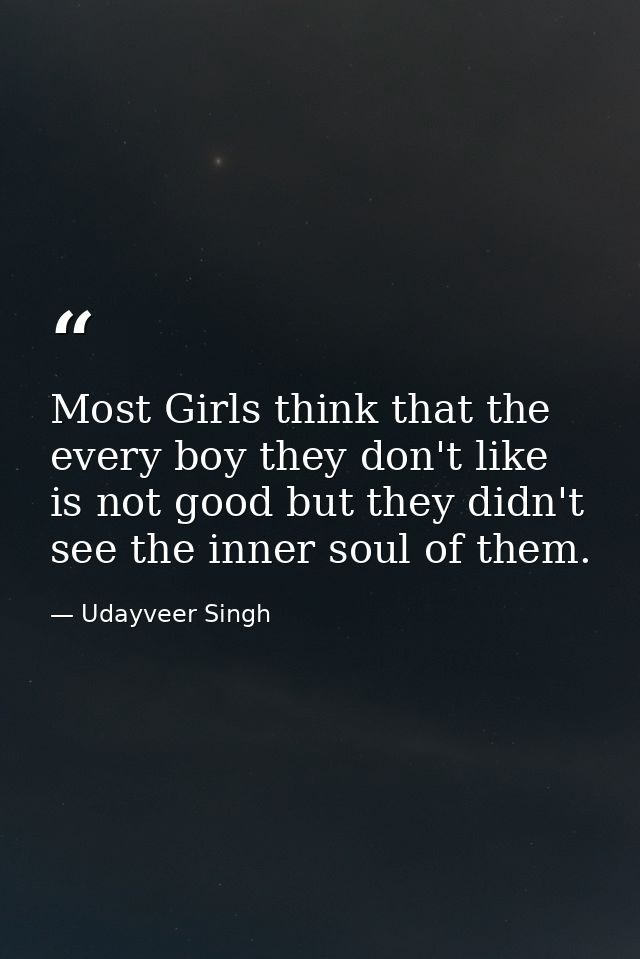 Most Girls think that the every boy they don't like is not good but they didn't see the inner soul of them. — Udayveer Singh