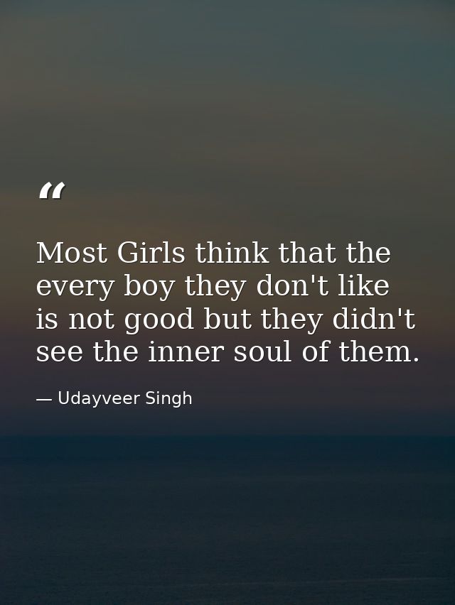 Most Girls think that the every boy they don't like is not good but they didn't see the inner soul of them. — Udayveer Singh