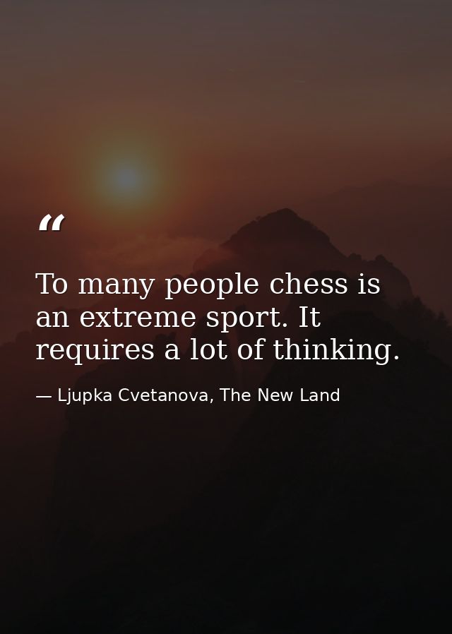 To many people chess is an extreme sport. It requires a lot of thinking. — Ljupka Cvetanova, The New Land